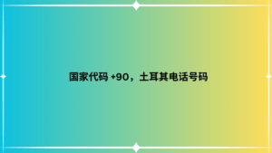 国家代码 +90，土耳其电话号码